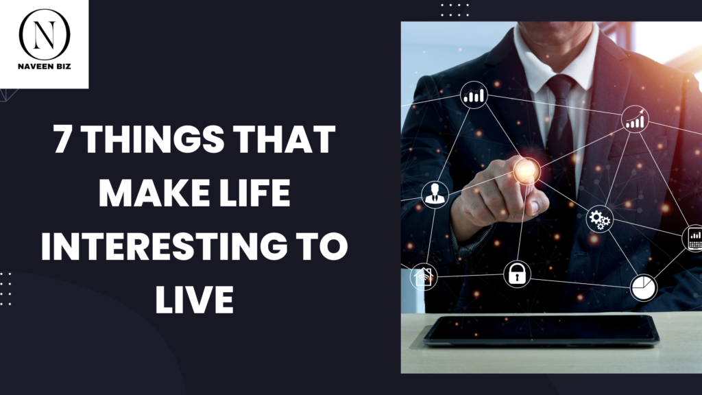 7 Things that make life interesting to live